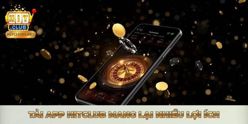 Tải app Hitclub mang lại nhiều lợi ích