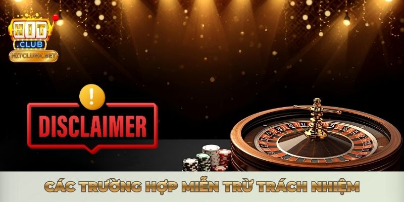 MIỄN TRỪ TRÁCH NHIỆM - CHÍNH SÁCH MINH BẠCH TẠI HITCLUB Các trường hợp miễn trừ trách nhiệm