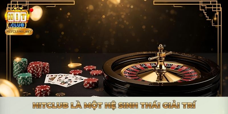 Hitclub là một hệ sinh thái giải trí